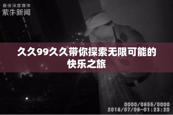 久久99久久带你探索无限可能的快乐之旅