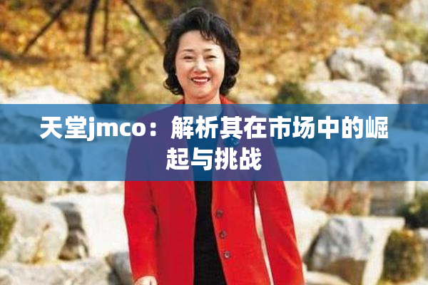 天堂jmco：解析其在市场中的崛起与挑战