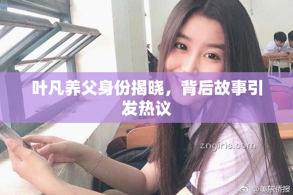 叶凡养父身份揭晓，背后故事引发热议