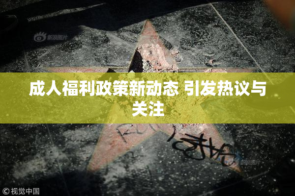 成人福利政策新动态 引发热议与关注