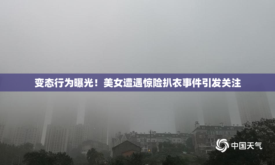 变态行为曝光！美女遭遇惊险扒衣事件引发关注