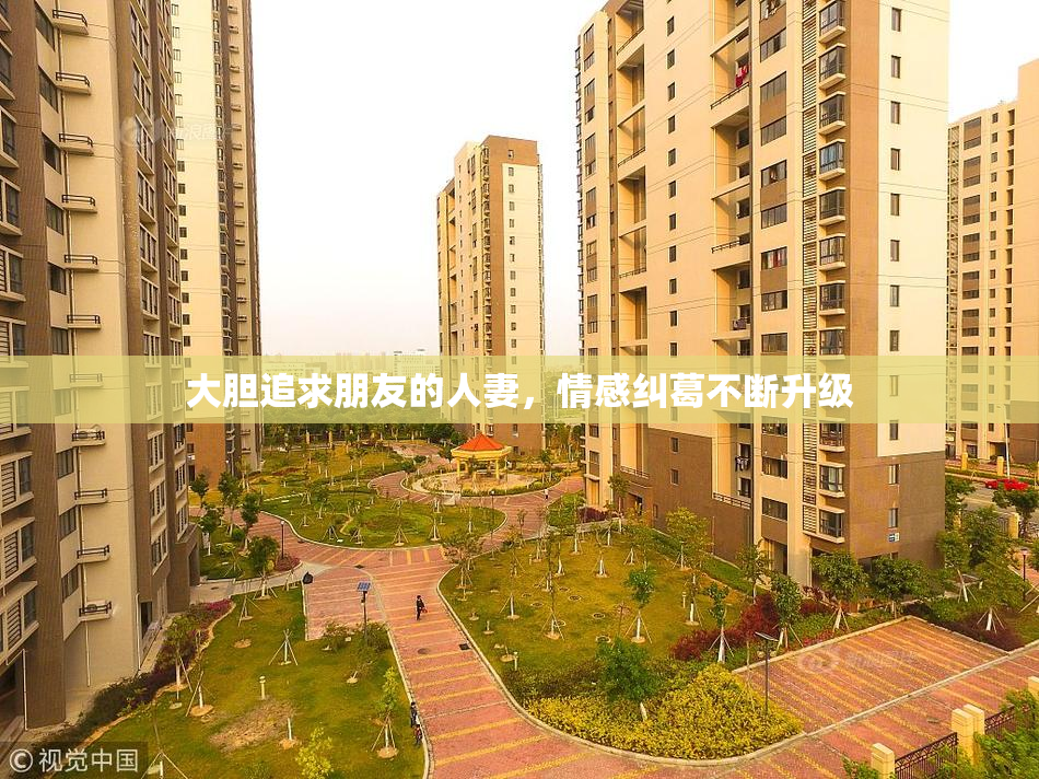 大胆追求朋友的人妻，情感纠葛不断升级