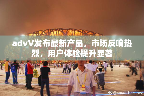 advV发布最新产品，市场反响热烈，用户体验提升显著