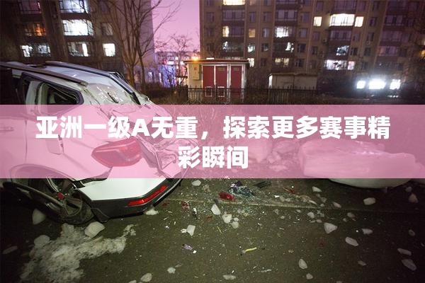 亚洲一级A无重，探索更多赛事精彩瞬间