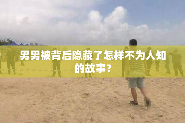 男男被背后隐藏了怎样不为人知的故事？