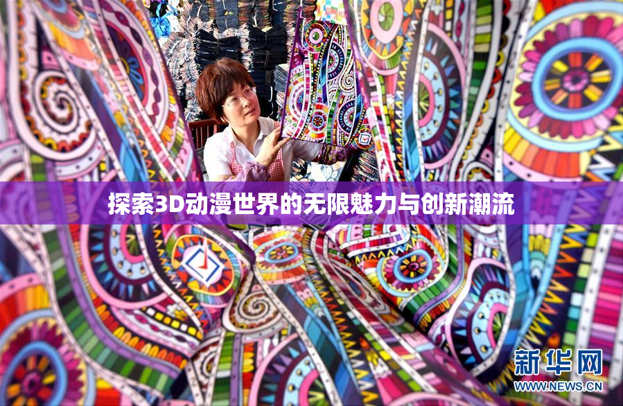 探索3D动漫世界的无限魅力与创新潮流