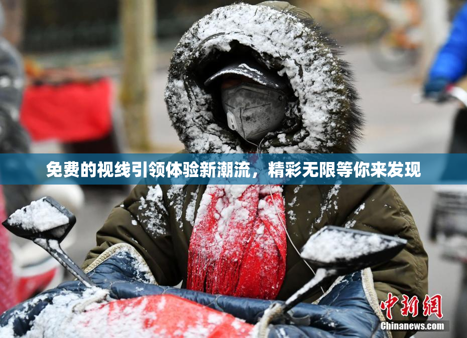 免费的视线引领体验新潮流，精彩无限等你来发现