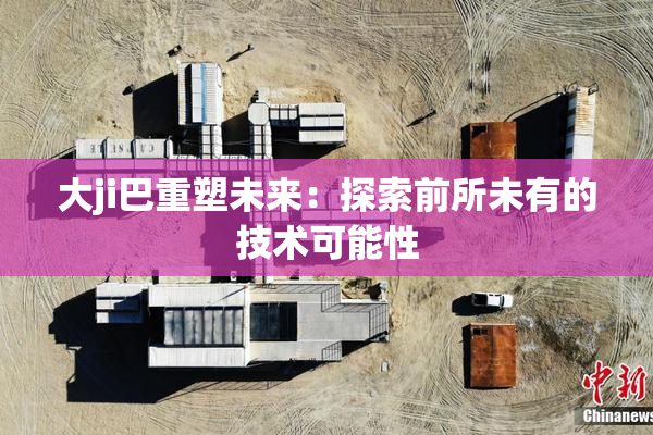 大ji巴重塑未来：探索前所未有的技术可能性