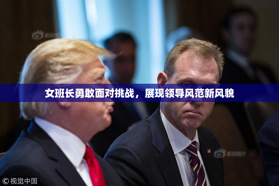 女班长勇敢面对挑战，展现领导风范新风貌