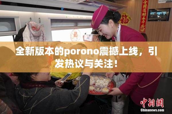 全新版本的porono震撼上线，引发热议与关注！