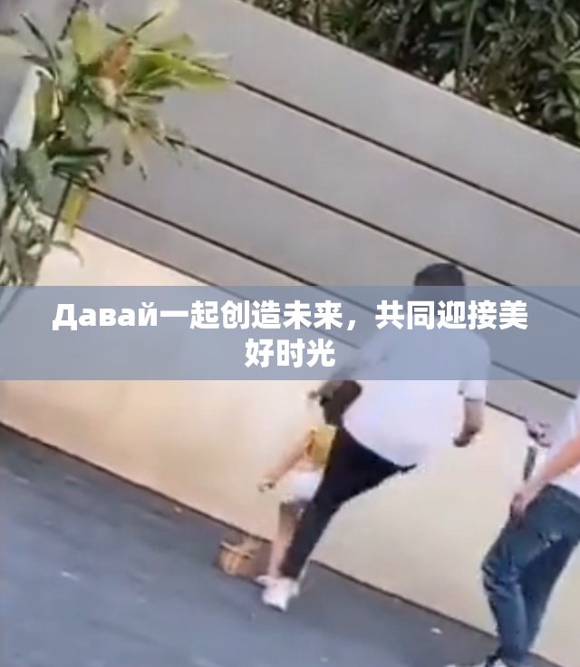 Давай一起创造未来，共同迎接美好时光