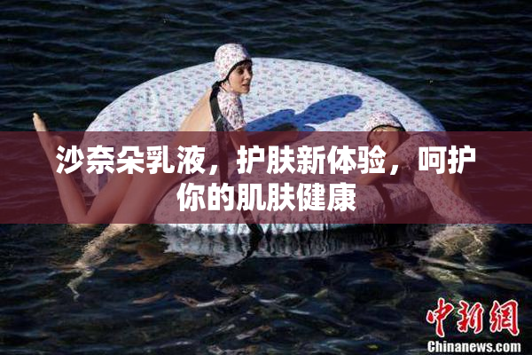 沙奈朵乳液，护肤新体验，呵护你的肌肤健康