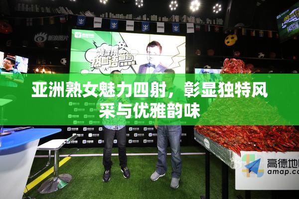亚洲熟女魅力四射，彰显独特风采与优雅韵味