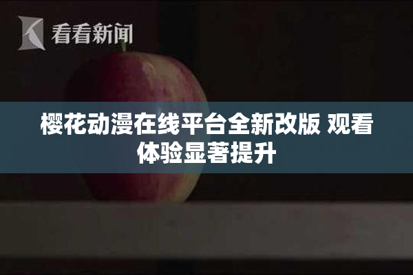 樱花动漫在线平台全新改版 观看体验显著提升