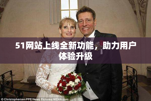 51网站上线全新功能，助力用户体验升级