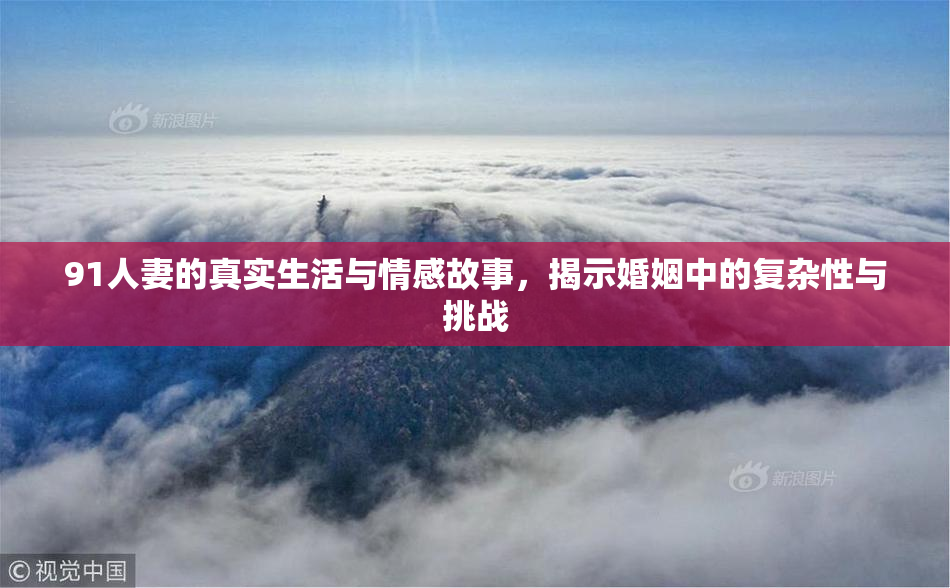 91人妻的真实生活与情感故事，揭示婚姻中的复杂性与挑战