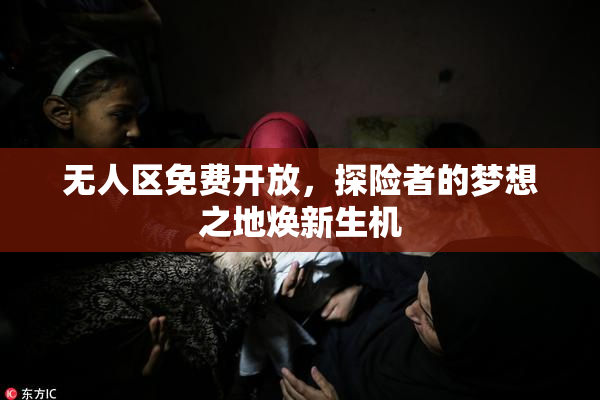 无人区免费开放，探险者的梦想之地焕新生机