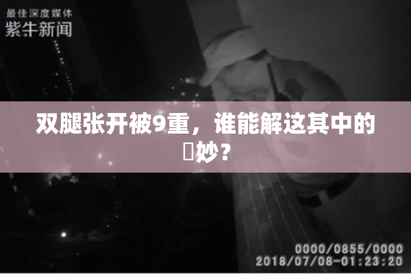 双腿张开被9重，谁能解这其中的奧妙？