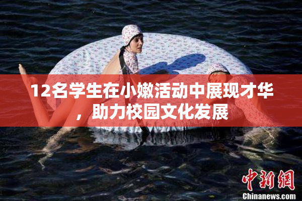 12名学生在小嫩活动中展现才华，助力校园文化发展