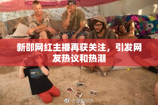 新邵网红主播再获关注，引发网友热议和热潮