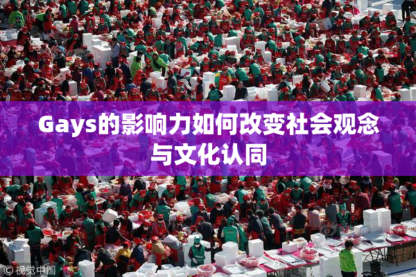 Gays的影响力如何改变社会观念与文化认同