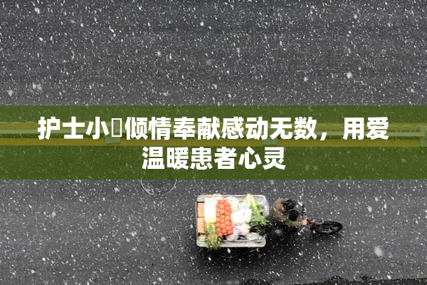 护士小婬倾情奉献感动无数，用爱温暖患者心灵