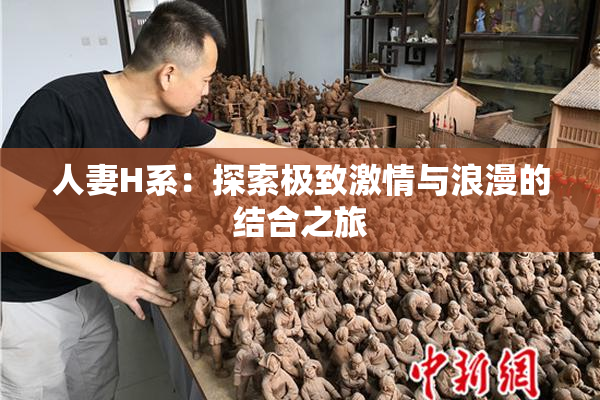 人妻H系：探索极致激情与浪漫的结合之旅