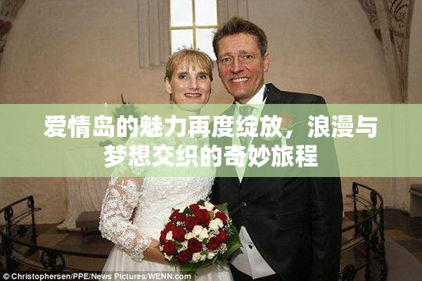 爱情岛的魅力再度绽放，浪漫与梦想交织的奇妙旅程