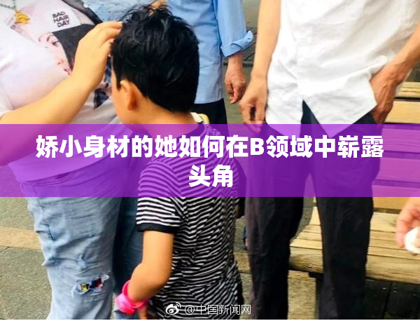 娇小身材的她如何在B领域中崭露头角