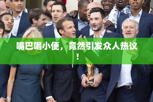 嘴巴喝小便，竟然引发众人热议！