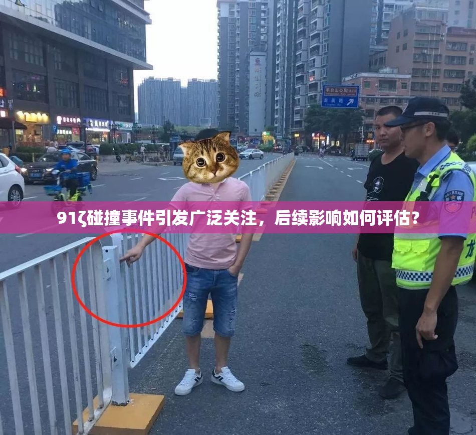 91ζ碰撞事件引发广泛关注，后续影响如何评估？