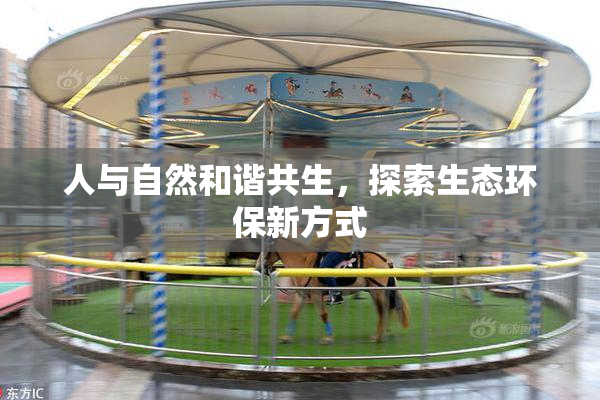 人与自然和谐共生，探索生态环保新方式