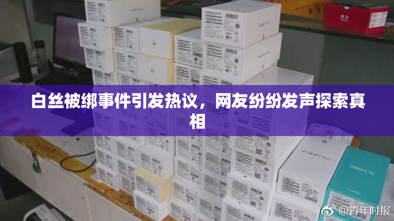 白丝被绑事件引发热议，网友纷纷发声探索真相