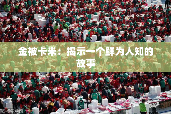 金被卡米：揭示一个鲜为人知的故事