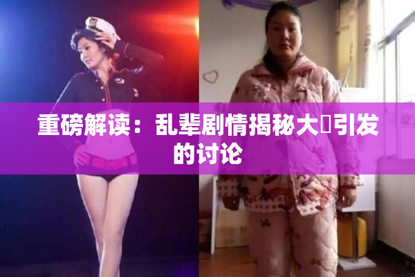 重磅解读：乱辈剧情揭秘大雞引发的讨论