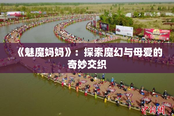 《魅魔妈妈》：探索魔幻与母爱的奇妙交织