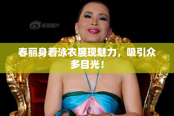 春丽身着泳衣展现魅力，吸引众多目光！