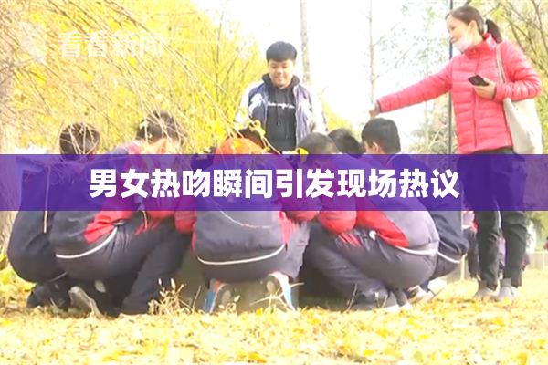 男女热吻瞬间引发现场热议