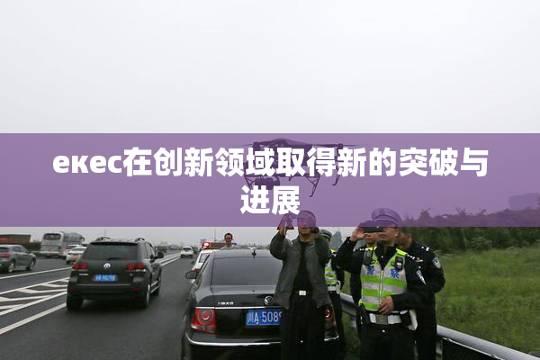 екес在创新领域取得新的突破与进展
