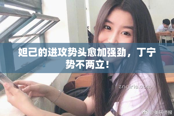 妲己的进攻势头愈加强劲，丁宁势不两立！