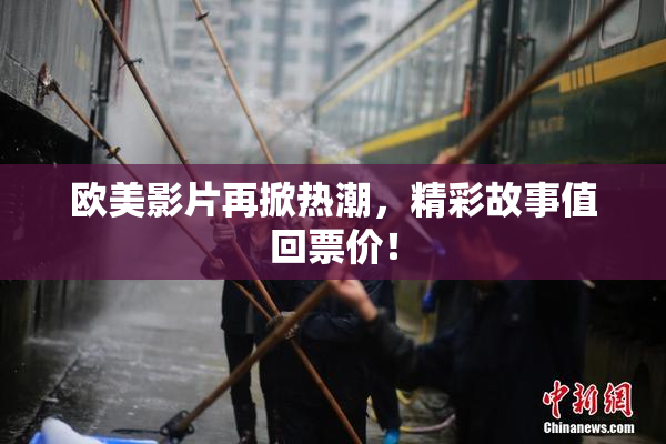 欧美影片再掀热潮，精彩故事值回票价！