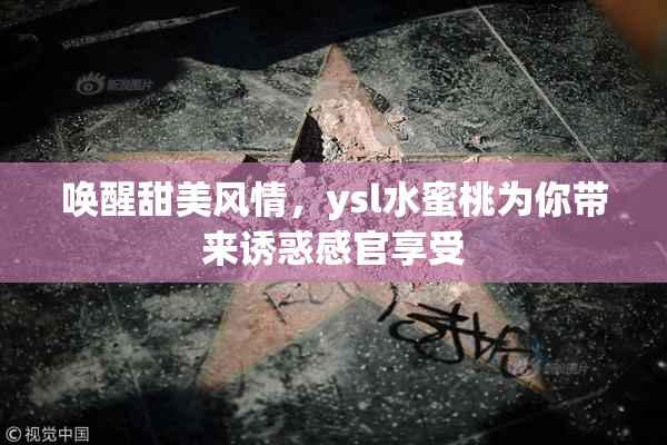 唤醒甜美风情，ysl水蜜桃为你带来诱惑感官享受