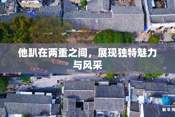 他趴在两重之间，展现独特魅力与风采