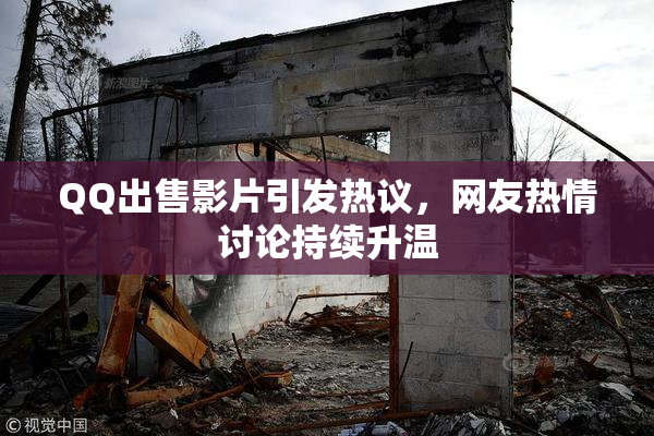 QQ出售影片引发热议，网友热情讨论持续升温