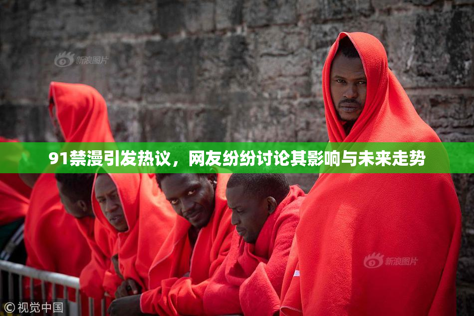 91禁漫引发热议，网友纷纷讨论其影响与未来走势