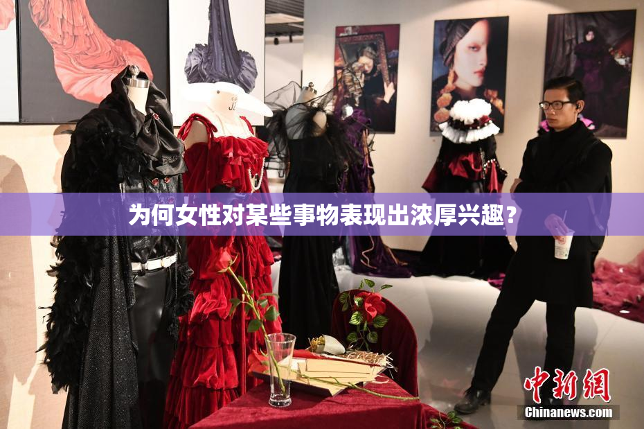 为何女性对某些事物表现出浓厚兴趣？