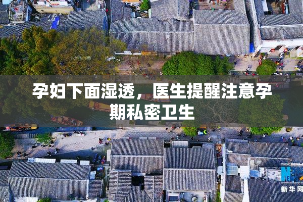 孕妇下面湿透，医生提醒注意孕期私密卫生