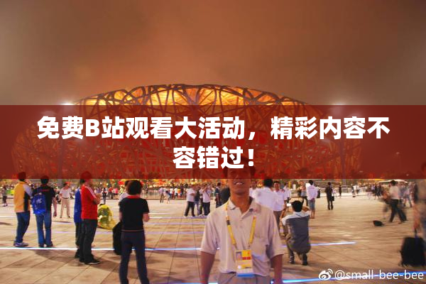 免费B站观看大活动，精彩内容不容错过！