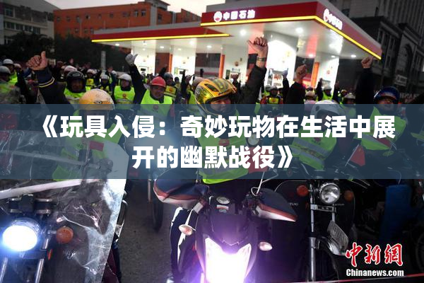 《玩具入侵：奇妙玩物在生活中展开的幽默战役》