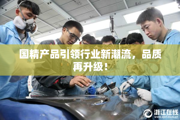 国精产品引领行业新潮流，品质再升级！